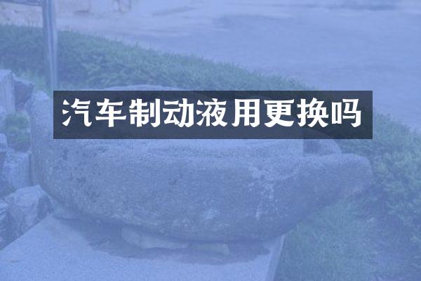汽车制动液用更换吗