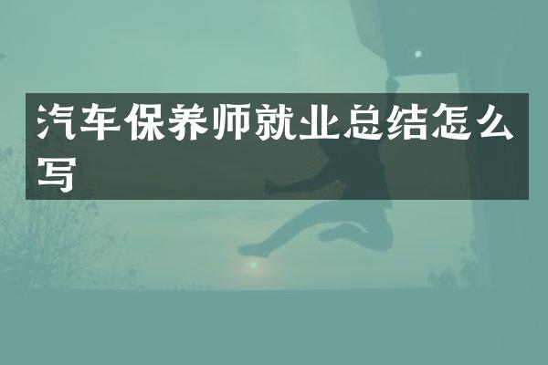 汽车保养师就业总结怎么写
