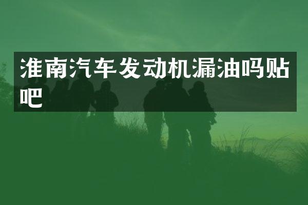 淮南汽车发动机漏油吗贴吧