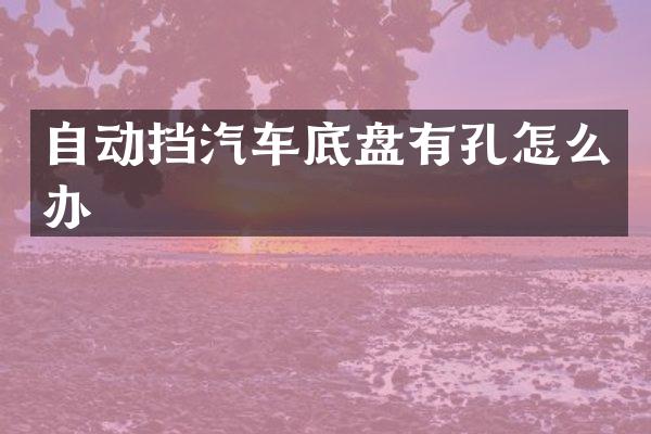 自动挡汽车底盘有孔怎么办