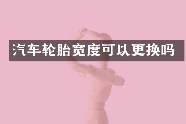汽车轮胎宽度可以更换吗