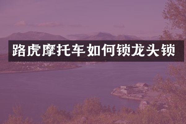 路虎摩托车如何锁龙头锁