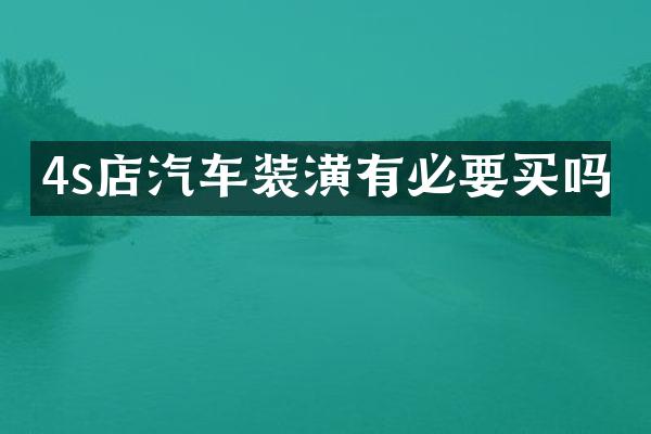 4s店汽车装潢有必要买吗