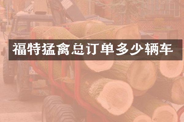 福特猛禽总订单多少辆车
