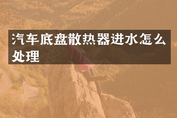 汽车底盘散热器进水怎么处理