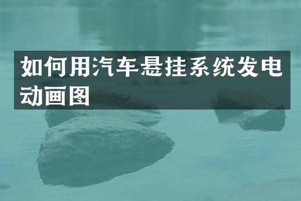 如何用汽车悬挂系统发电动画图