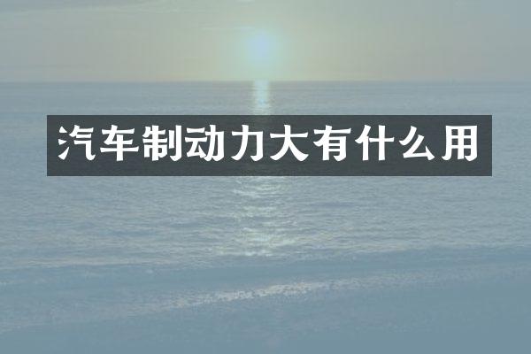 汽车制动力大有什么用