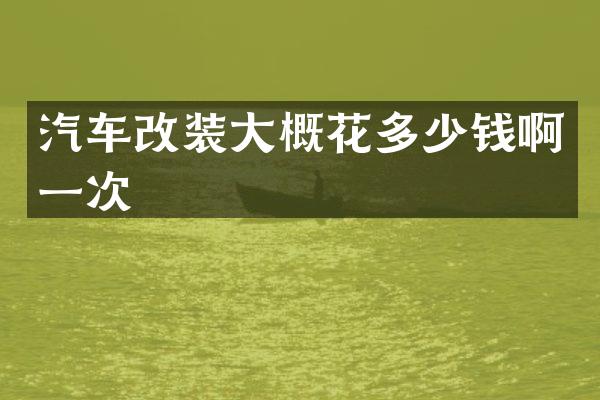 汽车改装大概花多少钱啊一次