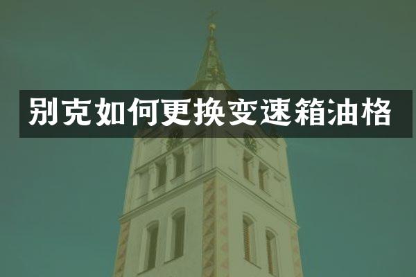 别克如何更换变速箱油格