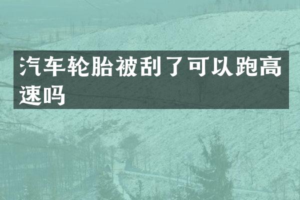 汽车轮胎被刮了可以跑高速吗