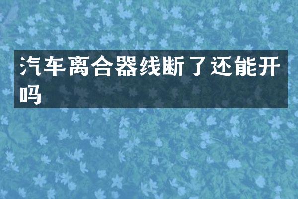 汽车离合器线断了还能开吗