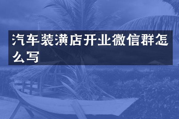 汽车装潢店开业微信群怎么写