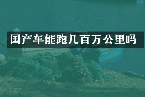 国产车能跑几百万公里吗