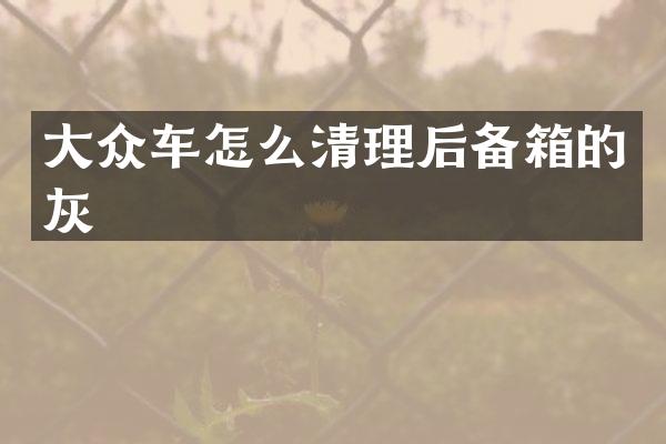 大众车怎么清理后备箱的灰