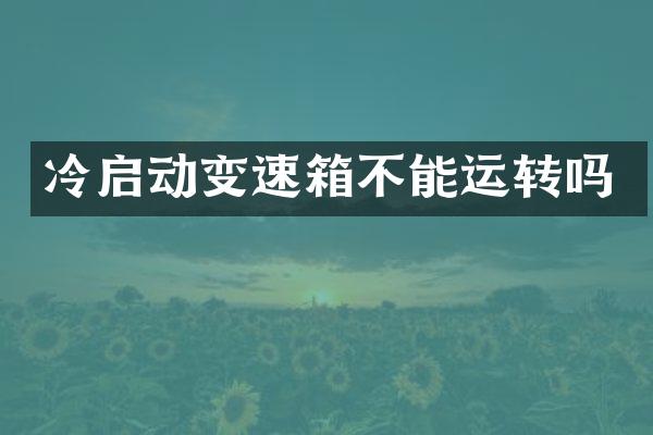 冷启动变速箱不能运转吗