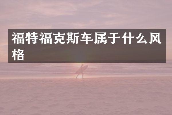 福特福克斯车属于什么风格