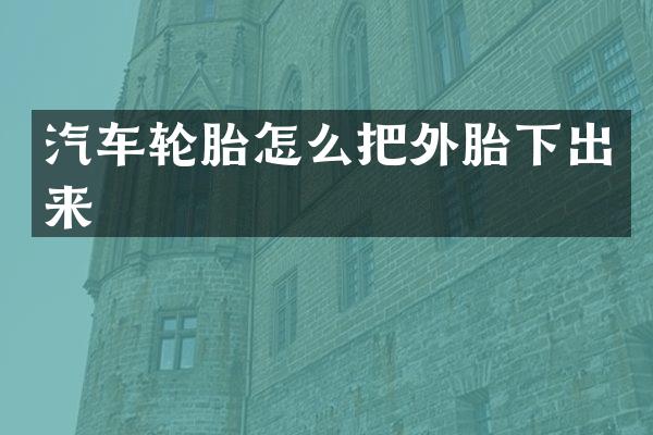 汽车轮胎怎么把外胎下出来