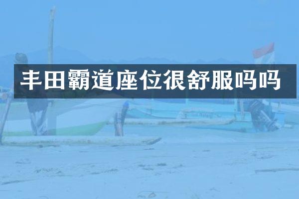丰田霸道座位很舒服吗吗