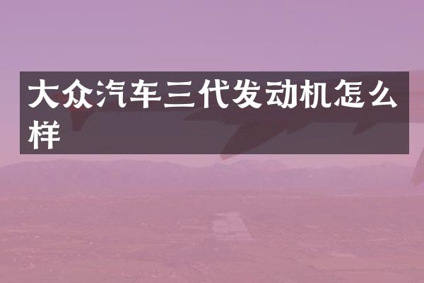 大众汽车三代发动机怎么样