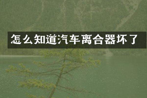 怎么知道汽车离合器坏了