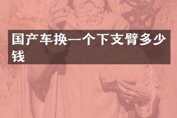国产车换一个下支臂多少钱