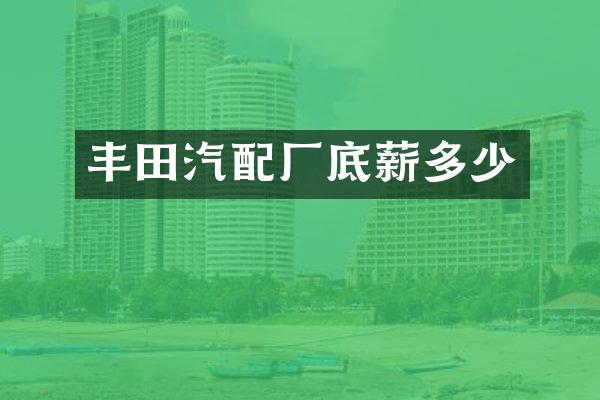 丰田汽配厂底薪多少