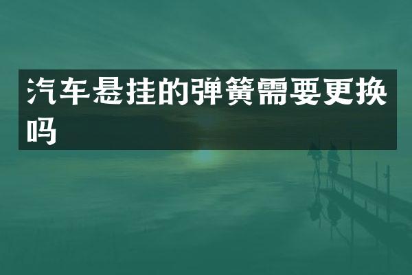 汽车悬挂的弹簧需要更换吗