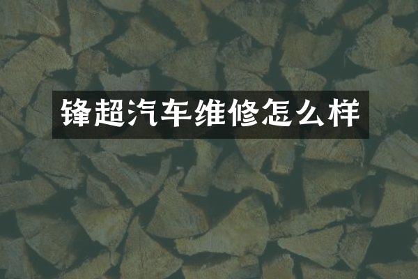锋超汽车维修怎么样