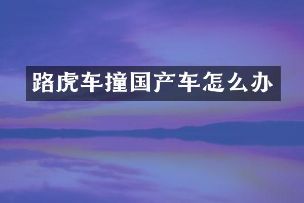 路虎车撞国产车怎么办