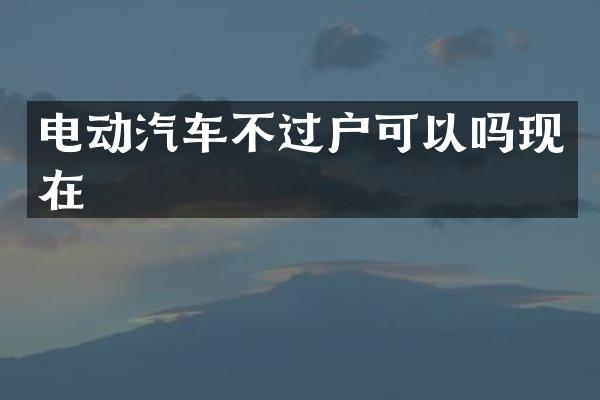 电动汽车不过户可以吗现在