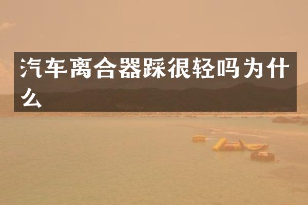 汽车离合器踩很轻吗为什么