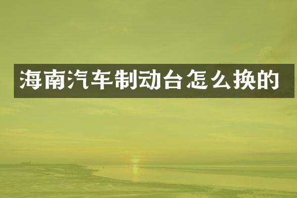 海南汽车制动台怎么换的