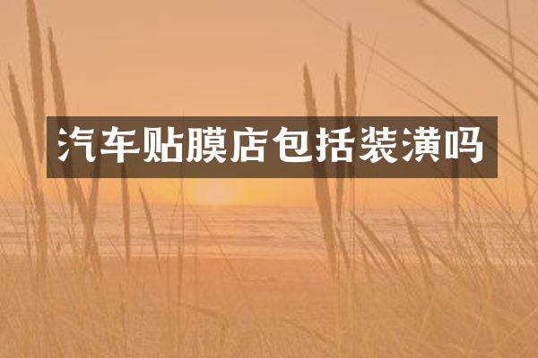 汽车贴膜店包括装潢吗