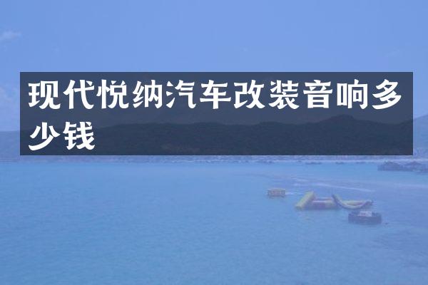 现代悦纳汽车改装音响多少钱
