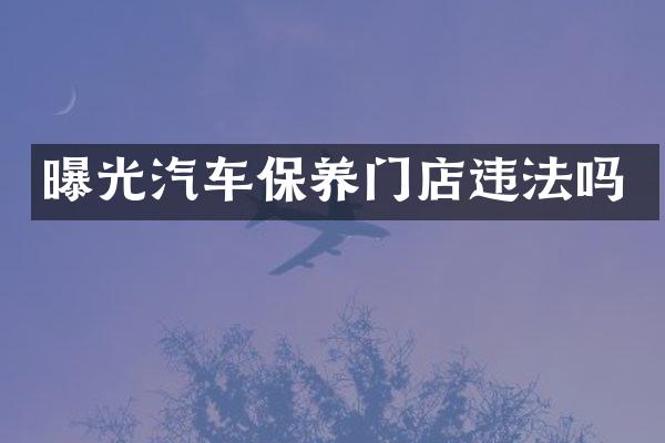 曝光汽车保养门店违法吗