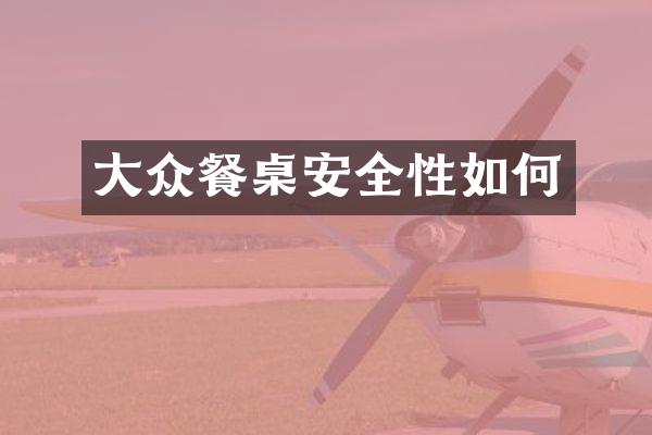 大众餐桌安全性如何