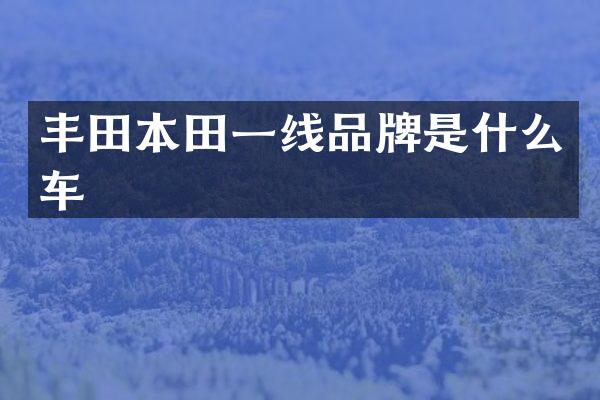 丰田本田一线品牌是什么车