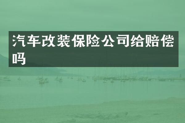 汽车改装保险公司给赔偿吗