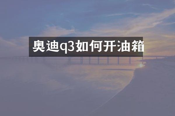奥迪q3如何开油箱