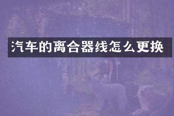 汽车的离合器线怎么更换