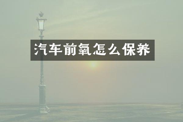 汽车前氧怎么保养