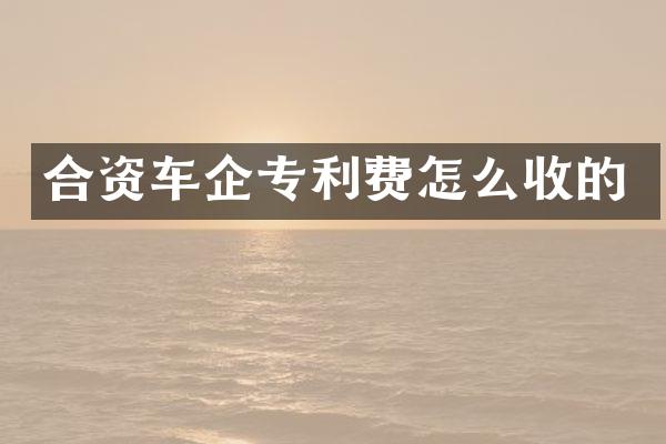合资车企专利费怎么收的