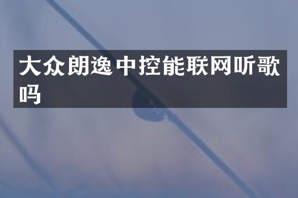 大众朗逸中控能联网听歌吗
