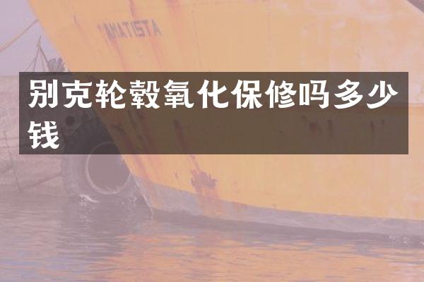 别克轮毂氧化保修吗多少钱
