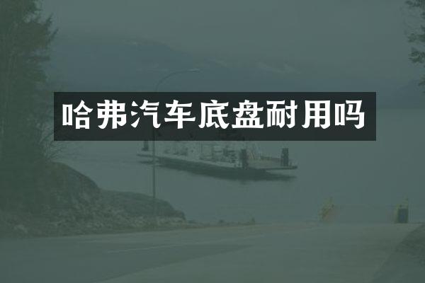 哈弗汽车底盘耐用吗