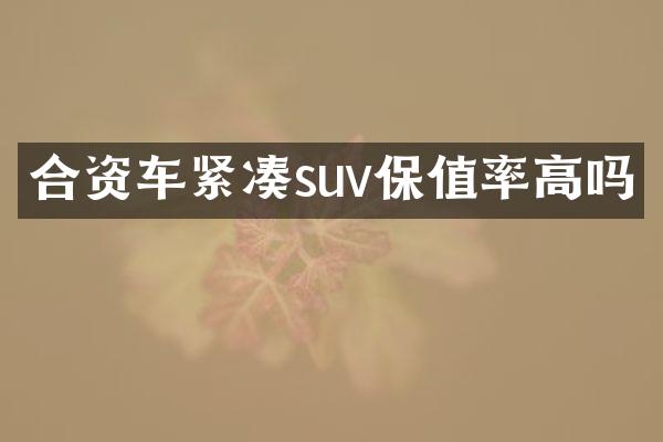 合资车紧凑suv保值率高吗