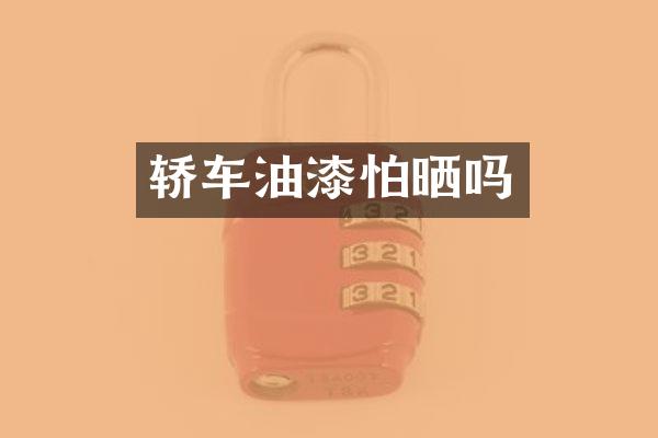 轿车油漆怕晒吗