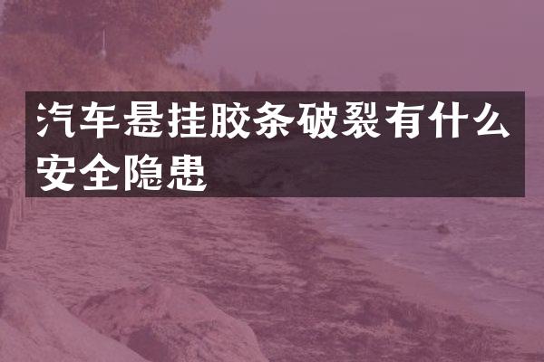 汽车悬挂胶条破裂有什么安全隐患