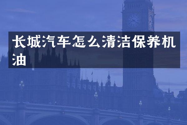 长城汽车怎么清洁保养机油