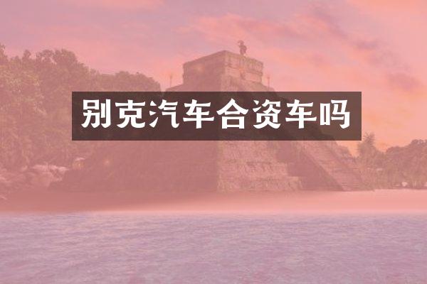 别克汽车合资车吗